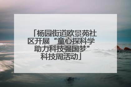 杨园街道欧景苑社区开展“童心探科学 助力科技强国梦”科技周活动