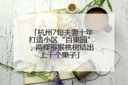杭州7旬夫妻十年打造小区“百果园”，两棵猕猴桃树结出上千个果子