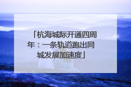 杭海城际开通四周年：一条轨道跑出同城发展加速度