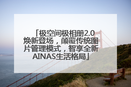 极空间极相册2.0焕新登场，颠覆传统图片管理模式，智享全新AINAS生活格局