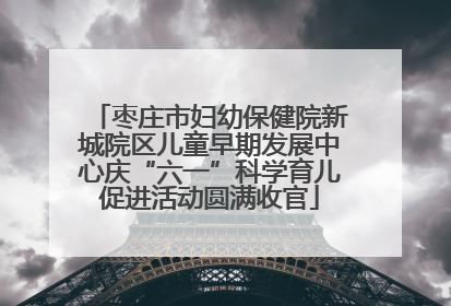 枣庄市妇幼保健院新城院区儿童早期发展中心庆“六一”科学育儿促进活动圆满收官