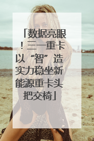 数据亮眼！三一重卡以“智”造实力稳坐新能源重卡头把交椅