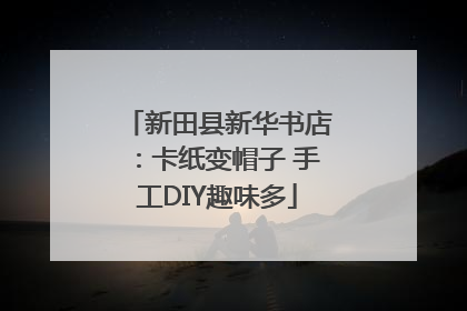 新田县新华书店：卡纸变帽子 手工DIY趣味多