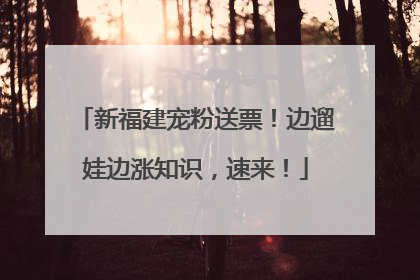 新福建宠粉送票！边遛娃边涨知识，速来！