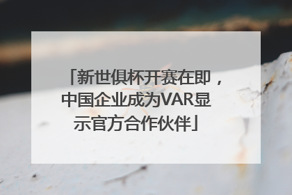 新世俱杯开赛在即,中国企业成为VAR显示官方合作伙伴