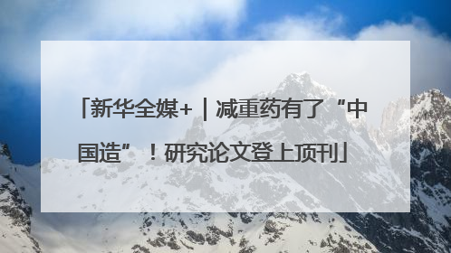 新华全媒+｜减重药有了“中国造”！研究论文登上顶刊