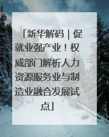 新华解码｜促就业强产业！权威部门解析人力资源服务业与制造业融合发展试点