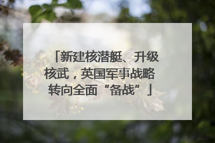 新建核潜艇、升级核武，英国军事战略转向全面“备战”