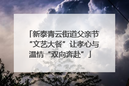 新泰青云街道父亲节“文艺大餐”让孝心与温情“双向奔赴”