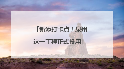 新添打卡点！泉州这一工程正式投用