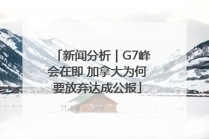 新闻分析｜G7峰会在即 加拿大为何要放弃达成公报