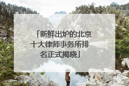 新鲜出炉的北京十大律师事务所排名正式揭晓
