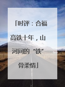 时评：合福高铁十年，山河间的“铁”骨柔情