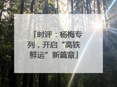 时评：杨梅专列，开启“高铁鲜运”新篇章