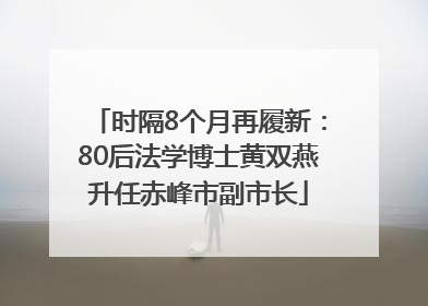 时隔8个月再履新：80后法学博士黄双燕升任赤峰市副市长