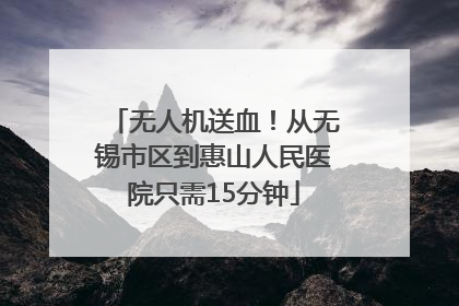 无人机送血！从无锡市区到惠山人民医院只需15分钟