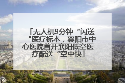 无人机9分钟“闪送“医疗标本，襄阳市中心医院首开襄阳低空医疗配送“空中快