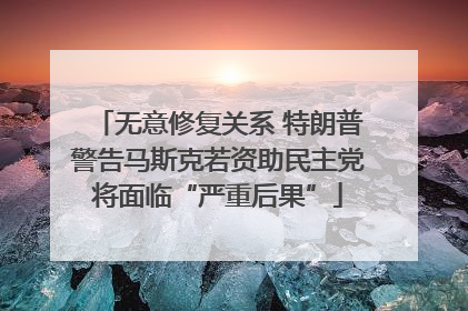 无意修复关系 特朗普警告马斯克若资助民主党将面临“严重后果”