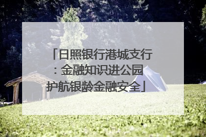 日照银行港城支行：金融知识进公园 护航银龄金融安全