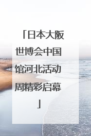 日本大阪世博会中国馆河北活动周精彩启幕