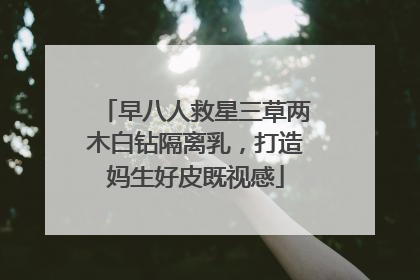 早八人救星三草两木白钻隔离乳，打造妈生好皮既视感