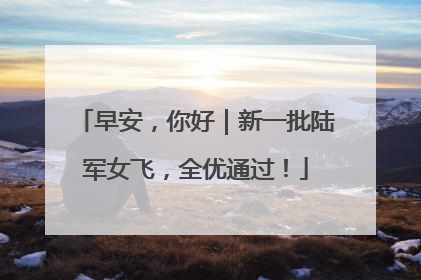 早安，你好｜新一批陆军女飞，全优通过！