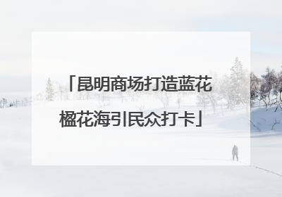 昆明商场打造蓝花楹花海引民众打卡