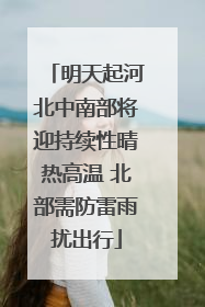 明天起河北中南部将迎持续性晴热高温 北部需防雷雨扰出行
