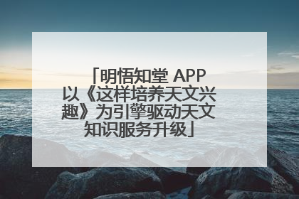 明悟知堂 APP以《这样培养天文兴趣》为引擎驱动天文知识服务升级