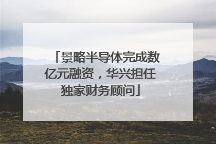 景略半导体完成数亿元融资，华兴担任独家财务顾问
