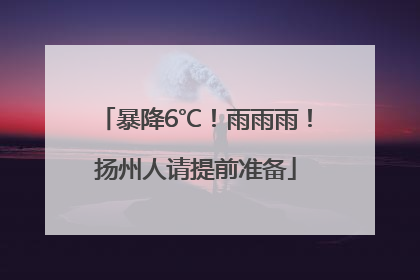 暴降6℃！雨雨雨！扬州人请提前准备