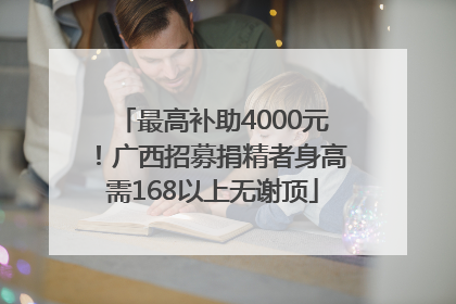 最高补助4000元！广西招募捐精者身高需168以上无谢顶