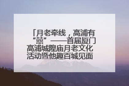 月老牵线，高浦有“囍”——首届厦门高浦城隍庙月老文化活动暨他趣百城见面会隆重举办