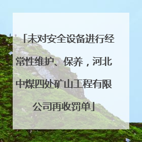 未对安全设备进行经常性维护、保养，河北中煤四处矿山工程有限公司再收罚单