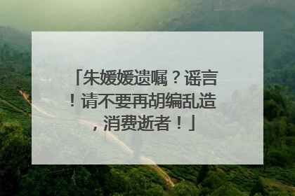 朱媛媛遗嘱？谣言！请不要再胡编乱造，消费逝者！