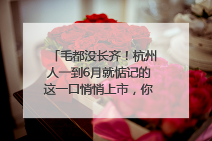 毛都没长齐！杭州人一到6月就惦记的这一口悄悄上市，你打算尝鲜吗？