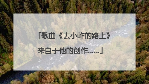 歌曲《去小岞的路上》来自于他的创作……