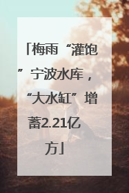 梅雨“灌饱”宁波水库，“大水缸”增蓄2.21亿方