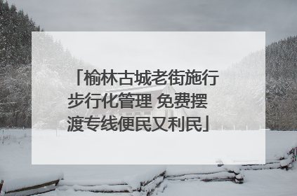 榆林古城老街施行步行化管理 免费摆渡专线便民又利民