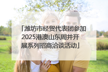 潍坊市经贸代表团参加2025港澳山东周并开展系列招商洽谈活动