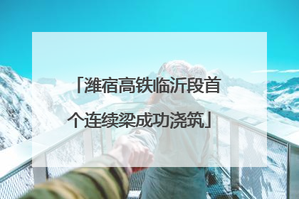 潍宿高铁临沂段首个连续梁成功浇筑