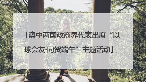 澳中两国政商界代表出席“以球会友·同贺端午”主题活动