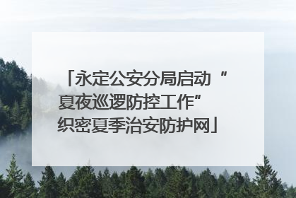 永定公安分局启动“夏夜巡逻防控工作” 织密夏季治安防护网