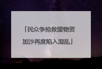 民众争抢救援物资 加沙再度陷入混乱