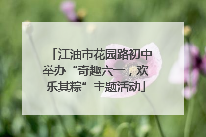 江油市花园路初中举办“奇趣六一，欢乐其粽”主题活动
