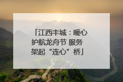 江西丰城：暖心护航龙舟节 服务架起“连心”桥