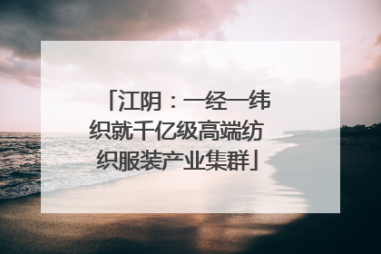 江阴：一经一纬织就千亿级高端纺织服装产业集群
