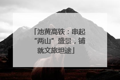 池黄高铁：串起“两山”盛景，铺就文旅坦途