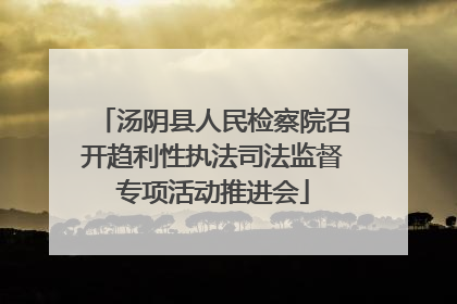 汤阴县人民检察院召开趋利性执法司法监督专项活动推进会