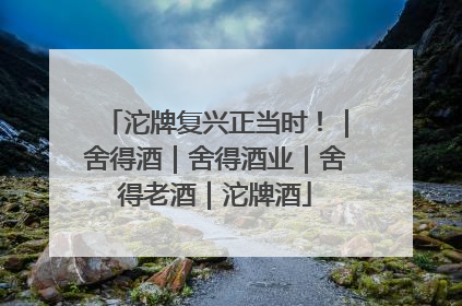 沱牌复兴正当时！｜舍得酒｜舍得酒业｜舍得老酒｜沱牌酒